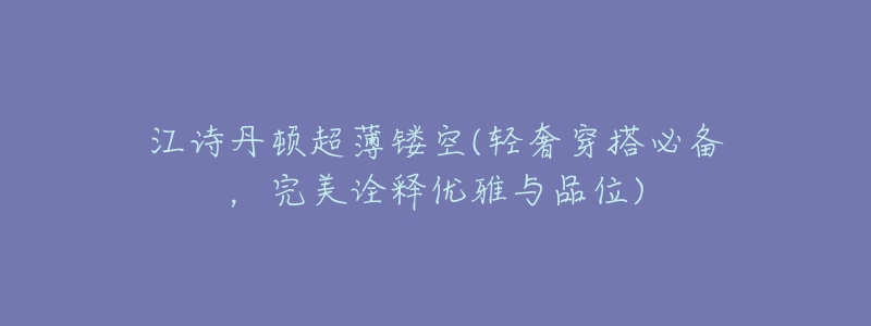 江诗丹顿超薄镂空(轻奢穿搭必备,完美诠释优雅与品位)-名表号 江诗丹顿超薄镂空(轻奢穿搭必备,完美诠释优雅与品位)