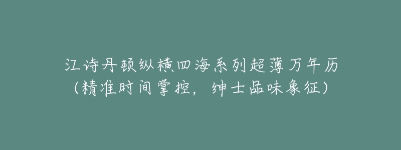 江诗丹顿纵横四海系列超薄万年历(精准时间掌控,绅士品味象征)-名表号 江诗丹顿纵横四海系列超薄万年历(精准时间掌控,绅士品味象征)