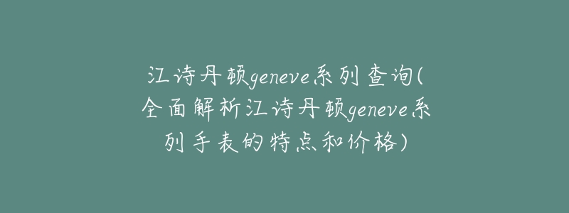 江诗丹顿geneve系列查询(全面解析江诗丹顿geneve系列手表的特点和价格)-名表号 江诗丹顿geneve系列查询(全面解析江诗丹顿geneve系列手表的特点和价格)
