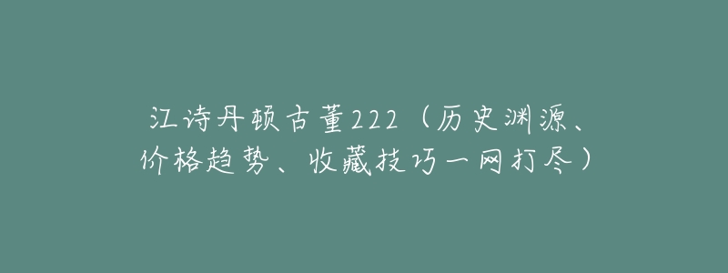 江诗丹顿古董222(历史渊源、价格趋势、收藏技巧一网打尽)-名表号 江诗丹顿古董222(历史渊源、价格趋势、收藏技巧一网打尽)