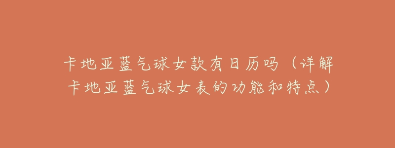 卡地亚蓝气球女款有日历吗(详解卡地亚蓝气球女表的功能和特点)-名表号 卡地亚蓝气球女款有日历吗(详解卡地亚蓝气球女表的功能和特点)