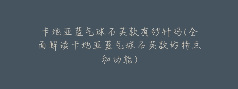 卡地亚蓝气球石英款有秒针吗(全面解读卡地亚蓝气球石英款的特点和功能)-名表号 卡地亚蓝气球石英款有秒针吗(全面解读卡地亚蓝气球石英款的特点和功能)