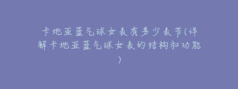 卡地亚蓝气球女表有多少表节(详解卡地亚蓝气球女表的结构和功能)-名表号 卡地亚蓝气球女表有多少表节(详解卡地亚蓝气球女表的结构和功能)