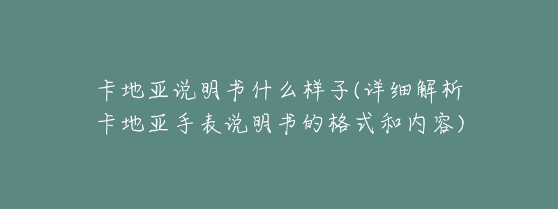 卡地亚说明书什么样子(详细解析卡地亚手表说明书的格式和内容)-名表号 卡地亚说明书什么样子(详细解析卡地亚手表说明书的格式和内容)