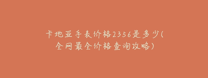 卡地亚手表价格2356是多少(全网最全价格查询攻略)-名表号 卡地亚手表价格2356是多少(全网最全价格查询攻略)