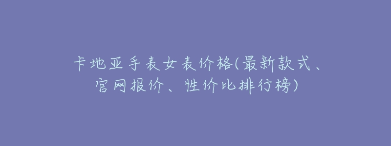 卡地亚手表女表价格(最新款式、官网报价、性价比排行榜)-名表号 卡地亚手表女表价格(最新款式、官网报价、性价比排行榜)