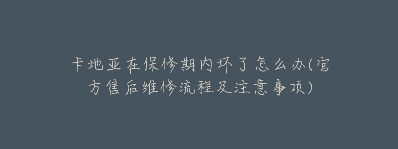 卡地亚在保修期内坏了怎么办(官方售后维修流程及注意事项)-名表号 卡地亚在保修期内坏了怎么办(官方售后维修流程及注意事项)