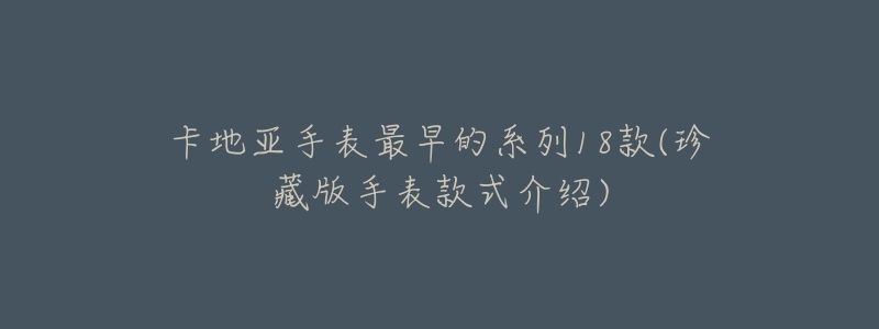 卡地亚手表最早的系列18款(珍藏版手表款式介绍)
