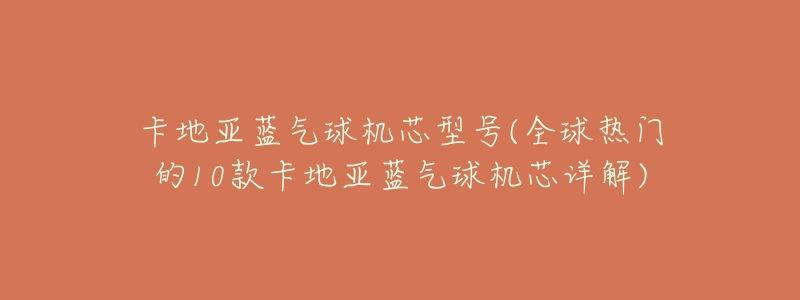 卡地亚蓝气球机芯型号(全球热门的10款卡地亚蓝气球机芯详解)-名表号 卡地亚蓝气球机芯型号(全球热门的10款卡地亚蓝气球机芯详解)