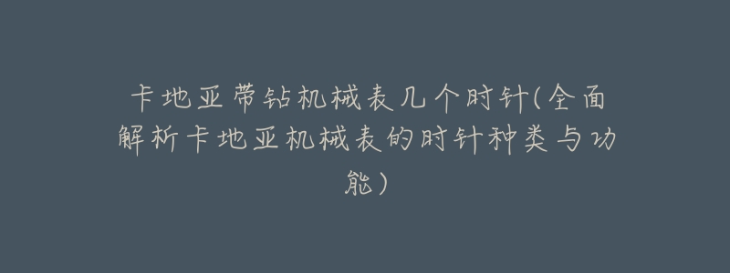 卡地亚带钻机械表几个时针(全面解析卡地亚机械表的时针种类与功能)-名表号 卡地亚带钻机械表几个时针(全面解析卡地亚机械表的时针种类与功能)