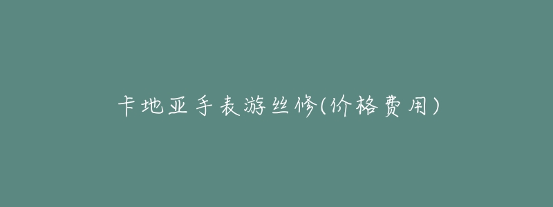 卡地亚手表游丝修(价格费用)-名表号 卡地亚手表游丝修(价格费用)
