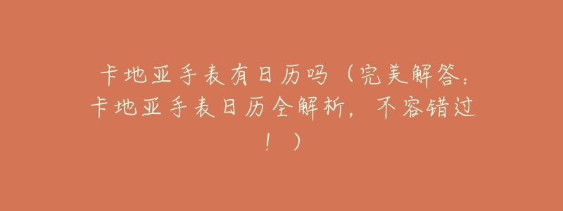 卡地亚手表有日历吗(完美解答:卡地亚手表日历全解析,不容错过!)-名表号 卡地亚手表有日历吗(完美解答:卡地亚手表日历全解析,不容错过!)