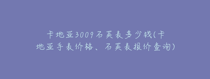 卡地亚3009石英表多少钱(卡地亚手表价格、石英表报价查询)