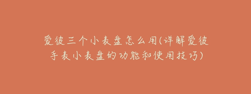 爱彼三个小表盘怎么用(详解爱彼手表小表盘的功能和使用技巧)-名表号 爱彼三个小表盘怎么用(详解爱彼手表小表盘的功能和使用技巧)