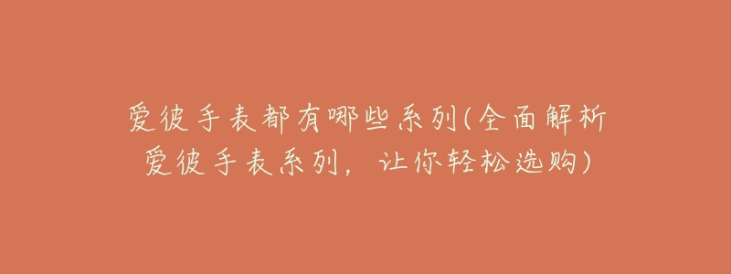 爱彼手表都有哪些系列(全面解析爱彼手表系列,让你轻松选购)-名表号 爱彼手表都有哪些系列(全面解析爱彼手表系列,让你轻松选购)