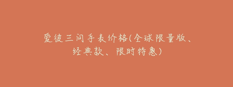 爱彼三问手表价格(全球限量版、经典款、限时特惠)-名表号 爱彼三问手表价格(全球限量版、经典款、限时特惠)
