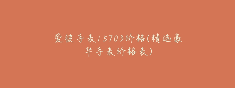爱彼手表15703价格(精选豪华手表价格表)-名表号 爱彼手表15703价格(精选豪华手表价格表)