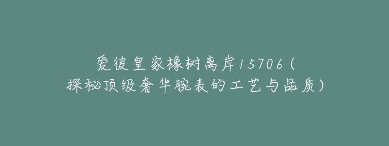 爱彼皇家橡树离岸15706 (探秘顶级奢华腕表的工艺与品质)-名表号 爱彼皇家橡树离岸15706 (探秘顶级奢华腕表的工艺与品质)