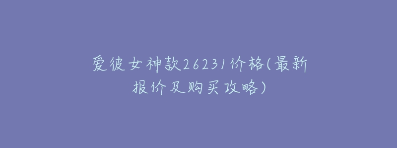 爱彼女神款26231价格(最新报价及购买攻略)