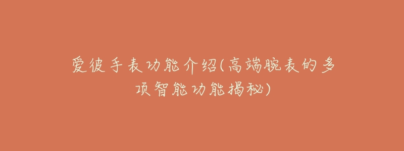 爱彼手表功能介绍(高端腕表的多项智能功能揭秘)-名表号 爱彼手表功能介绍(高端腕表的多项智能功能揭秘)