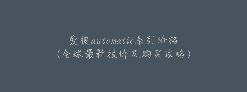 爱彼automatic系列价格(全球最新报价及购买攻略)