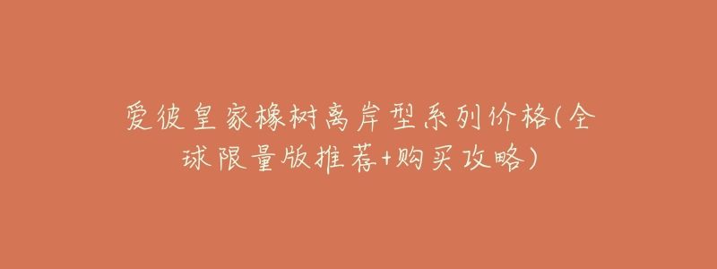 爱彼皇家橡树离岸型系列价格(全球限量版推荐+购买攻略)-名表号 爱彼皇家橡树离岸型系列价格(全球限量版推荐+购买攻略)