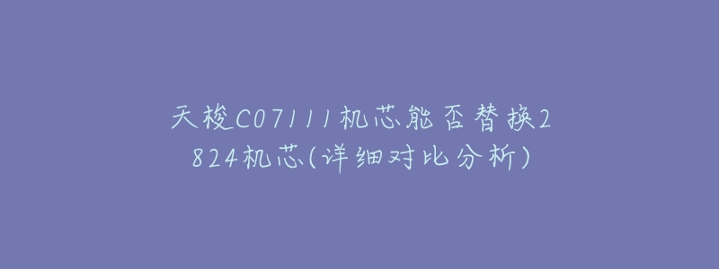 天梭C07111机芯能否替换2824机芯(详细对比分析)-名表号 天梭C07111机芯能否替换2824机芯(详细对比分析)