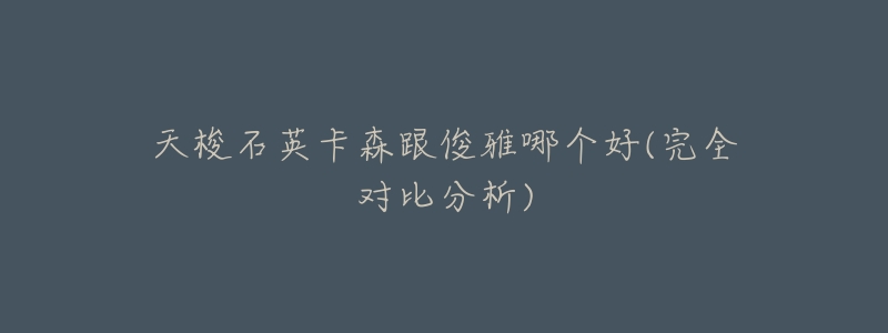 天梭石英卡森跟俊雅哪个好(完全对比分析)-名表号 天梭石英卡森跟俊雅哪个好(完全对比分析)