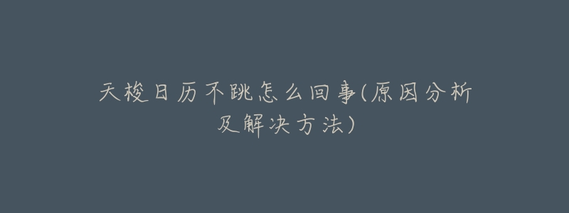 天梭日历不跳怎么回事(原因分析及解决方法)-名表号 天梭日历不跳怎么回事(原因分析及解决方法)