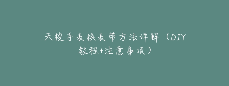 天梭手表换表带方法详解（DIY教程+注意事项）