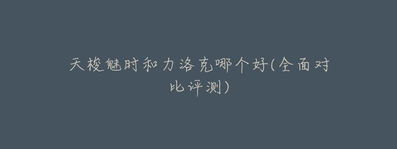 天梭魅时和力洛克哪个好(全面对比评测)