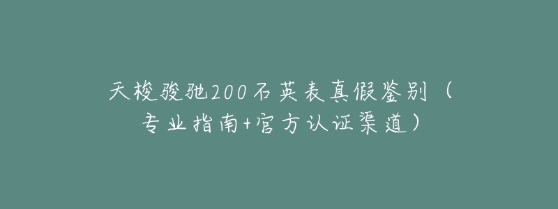 天梭骏驰200石英表真假鉴别(专业指南+官方认证渠道)-名表号 天梭骏驰200石英表真假鉴别(专业指南+官方认证渠道)
