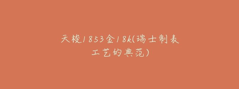 天梭1853金18k(瑞士制表工艺的典范)