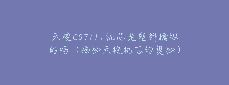 天梭C07111机芯是塑料擒纵的吗(揭秘天梭机芯的奥秘)-名表号 天梭C07111机芯是塑料擒纵的吗(揭秘天梭机芯的奥秘)