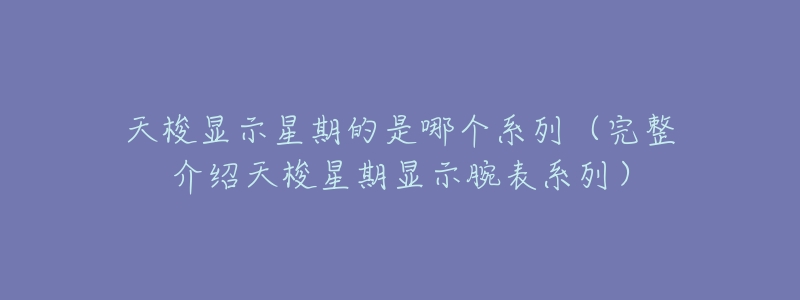 天梭显示星期的是哪个系列(完整介绍天梭星期显示腕表系列)-名表号 天梭显示星期的是哪个系列(完整介绍天梭星期显示腕表系列)
