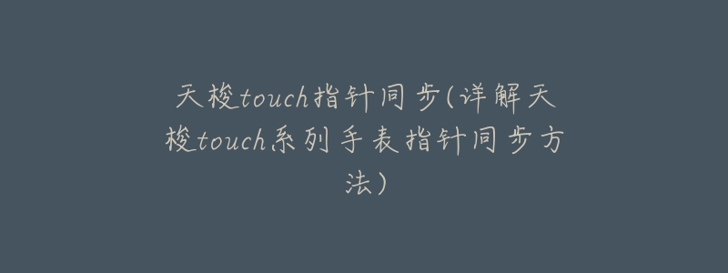 天梭touch指针同步(详解天梭touch系列手表指针同步方法)-名表号 天梭touch指针同步(详解天梭touch系列手表指针同步方法)