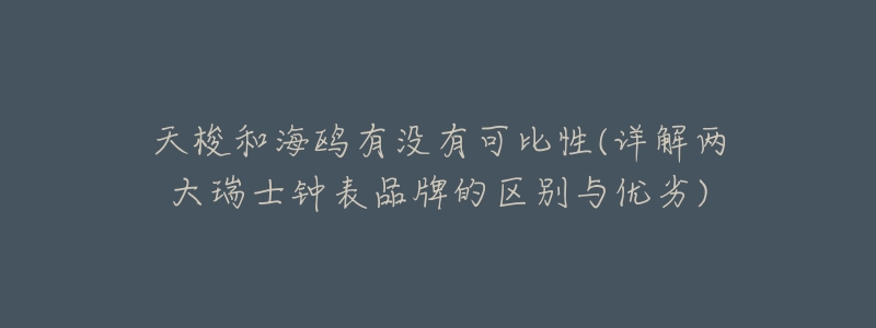 天梭和海鸥有没有可比性(详解两大瑞士钟表品牌的区别与优劣)-名表号 天梭和海鸥有没有可比性(详解两大瑞士钟表品牌的区别与优劣)