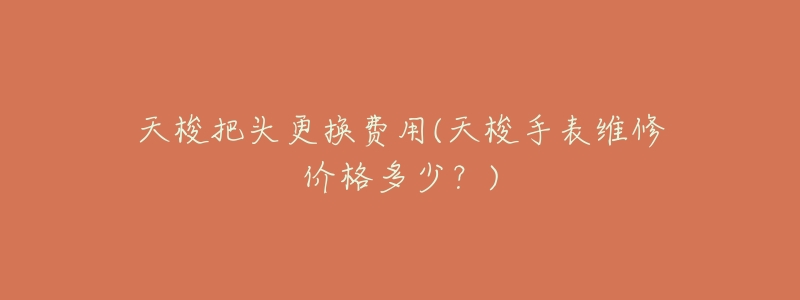 天梭把头更换费用(天梭手表维修价格多少?)-名表号 天梭把头更换费用(天梭手表维修价格多少?)