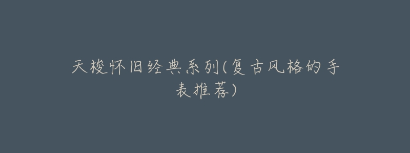 天梭怀旧经典系列(复古风格的手表推荐)-名表号 天梭怀旧经典系列(复古风格的手表推荐)