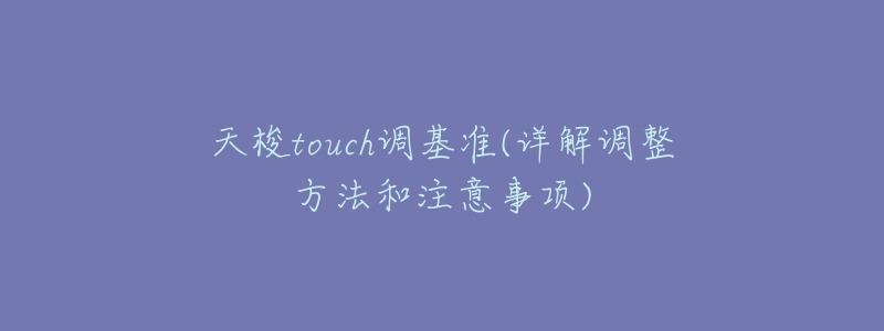天梭touch调基准(详解调整方法和注意事项)-名表号 天梭touch调基准(详解调整方法和注意事项)