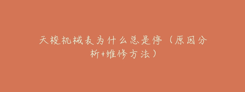 天梭机械表为什么总是停(原因分析+维修方法)-名表号 天梭机械表为什么总是停(原因分析+维修方法)