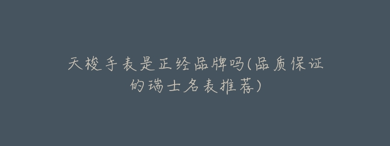 天梭手表是正经品牌吗(品质保证的瑞士名表推荐)-名表号 天梭手表是正经品牌吗(品质保证的瑞士名表推荐)