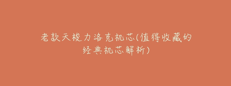 老款天梭力洛克机芯(值得收藏的经典机芯解析)-名表号 老款天梭力洛克机芯(值得收藏的经典机芯解析)