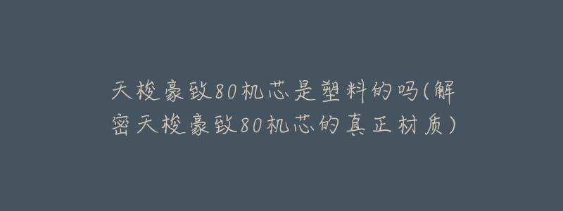 天梭豪致80机芯是塑料的吗(解密天梭豪致80机芯的真正材质)-名表号 天梭豪致80机芯是塑料的吗(解密天梭豪致80机芯的真正材质)