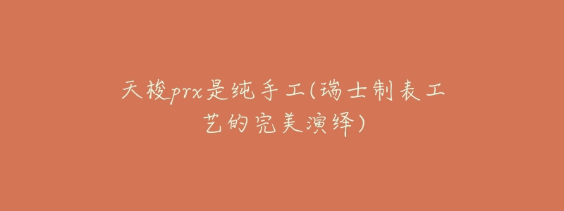天梭prx是纯手工(瑞士制表工艺的完美演绎)