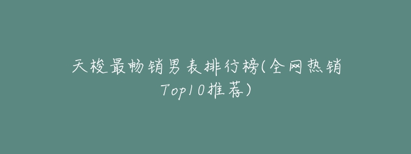 天梭最畅销男表排行榜(全网热销Top10推荐)-名表号 天梭最畅销男表排行榜(全网热销Top10推荐)