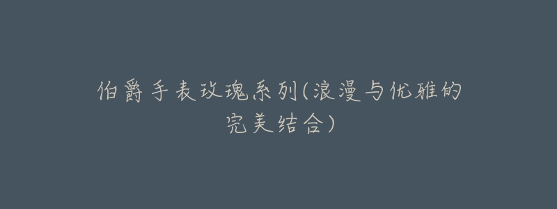 伯爵手表玫瑰系列(浪漫与优雅的完美结合)-名表号 伯爵手表玫瑰系列(浪漫与优雅的完美结合)