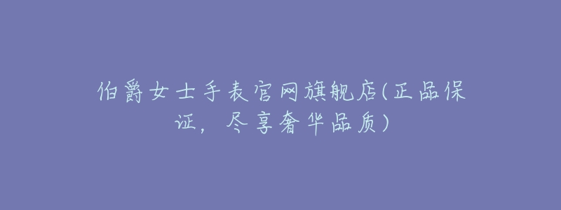 伯爵女士手表官网旗舰店(正品保证,尽享奢华品质)-名表号 伯爵女士手表官网旗舰店(正品保证,尽享奢华品质)