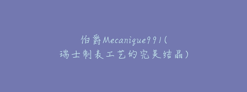 伯爵Mecanique991(瑞士制表工艺的完美结晶)-名表号 伯爵Mecanique991(瑞士制表工艺的完美结晶)
