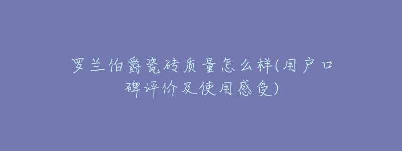 罗兰伯爵瓷砖质量怎么样(用户口碑评价及使用感受)-名表号 罗兰伯爵瓷砖质量怎么样(用户口碑评价及使用感受)